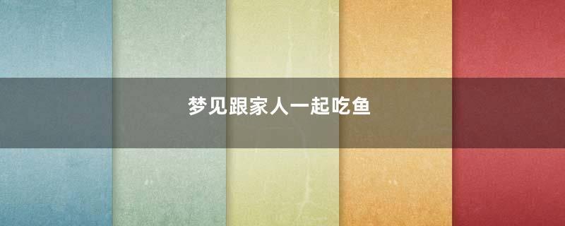 梦见跟家人一起吃鱼