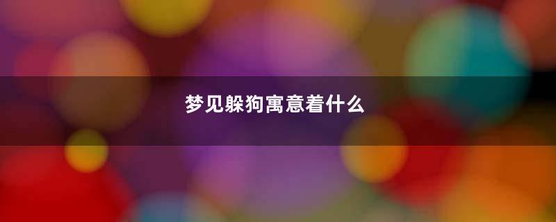 梦见躲狗寓意着什么