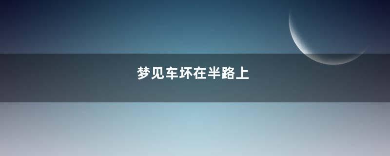 梦见车坏在半路上