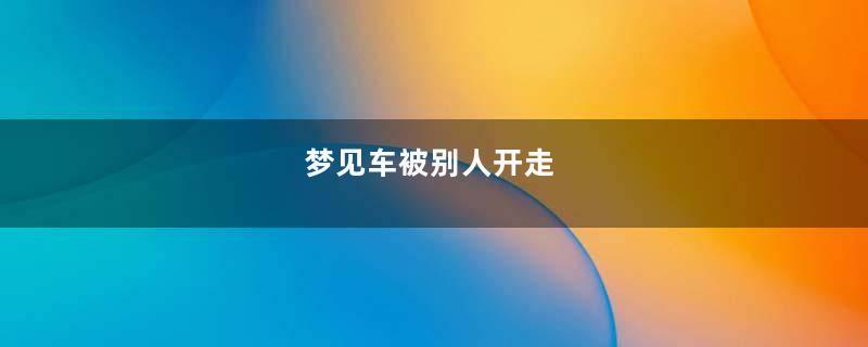 梦见车被别人开走