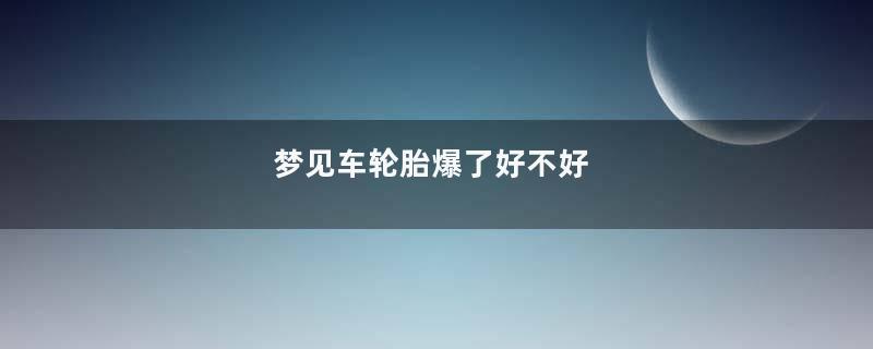 梦见车轮胎爆了好不好
