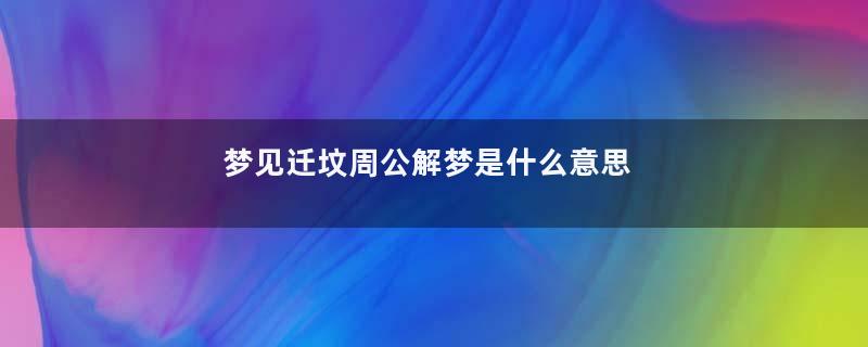 梦见迁坟周公解梦是什么意思