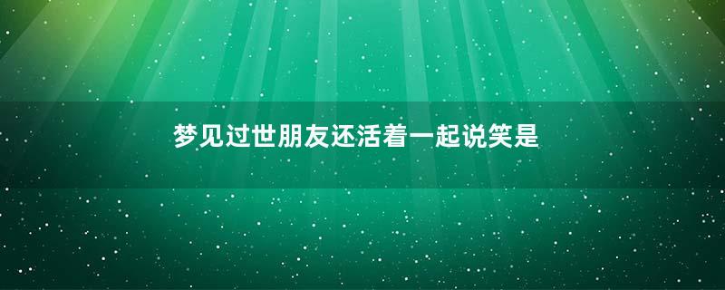 梦见过世朋友还活着一起说笑是什么意思