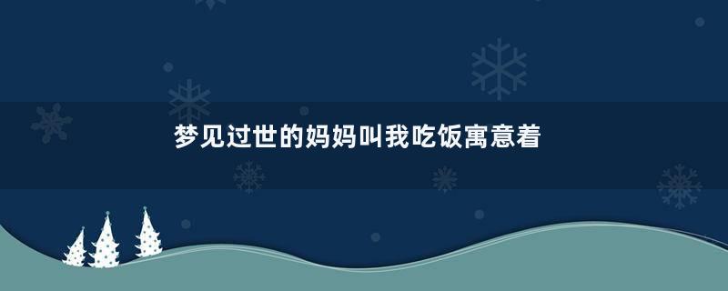 梦见过世的妈妈叫我吃饭寓意着什么