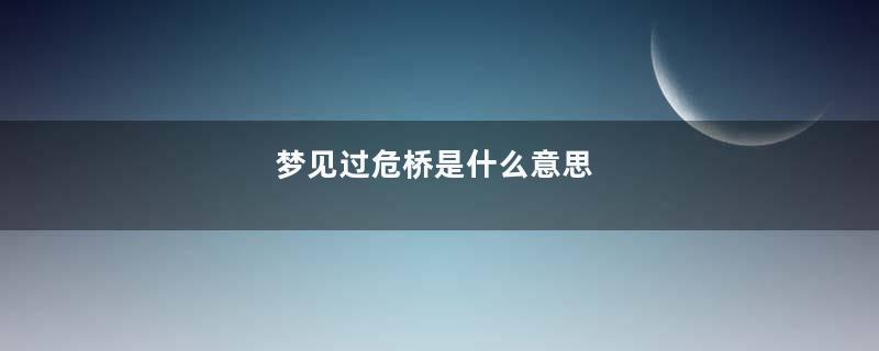 梦见过危桥是什么意思