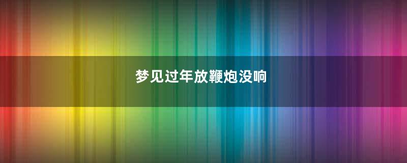 梦见过年放鞭炮没响