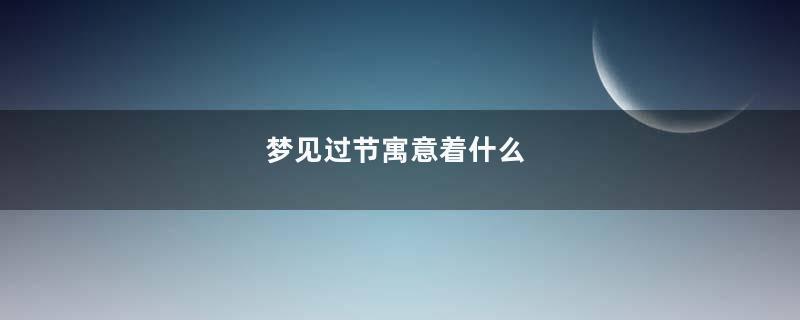 梦见过节寓意着什么