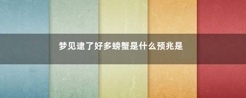 梦见逮了好多螃蟹是什么预兆是什么意思