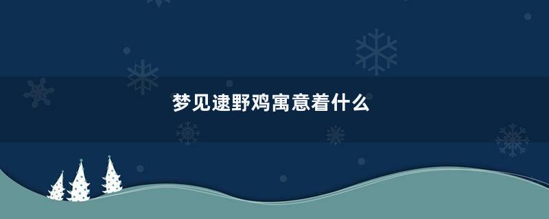梦见逮野鸡寓意着什么