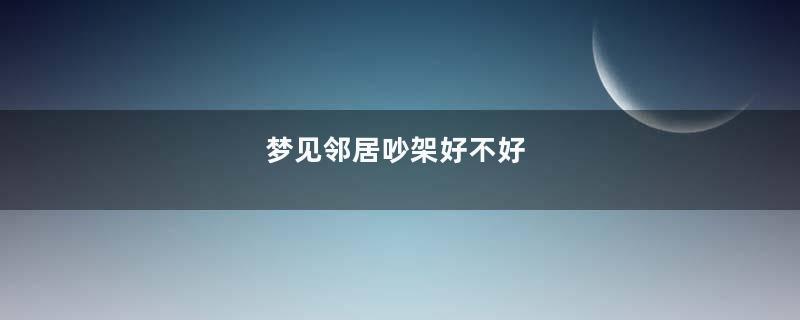 梦见邻居吵架好不好