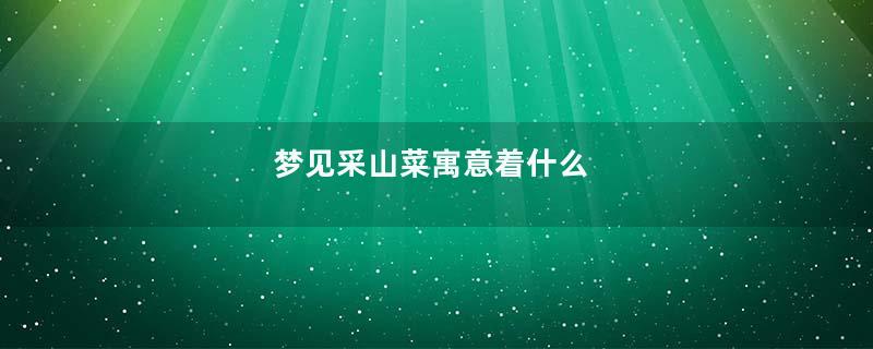 梦见采山菜寓意着什么
