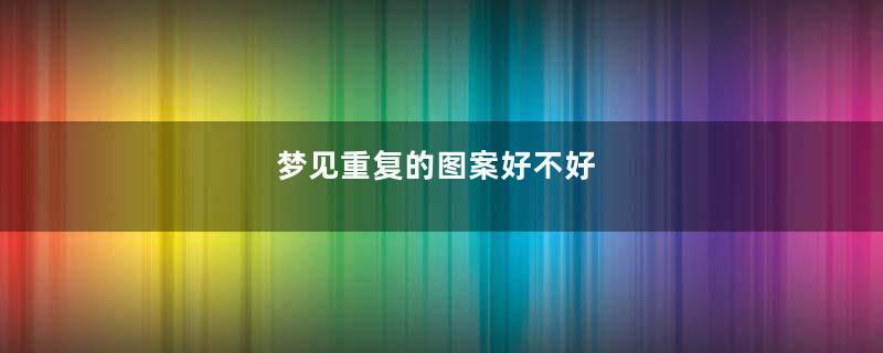 梦见重复的图案好不好