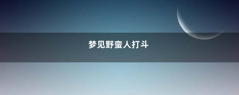 梦见野蛮人打斗