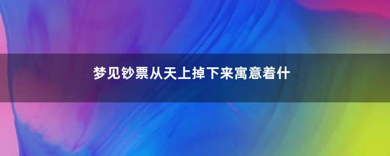 梦见钞票从天上掉下来寓意着什么