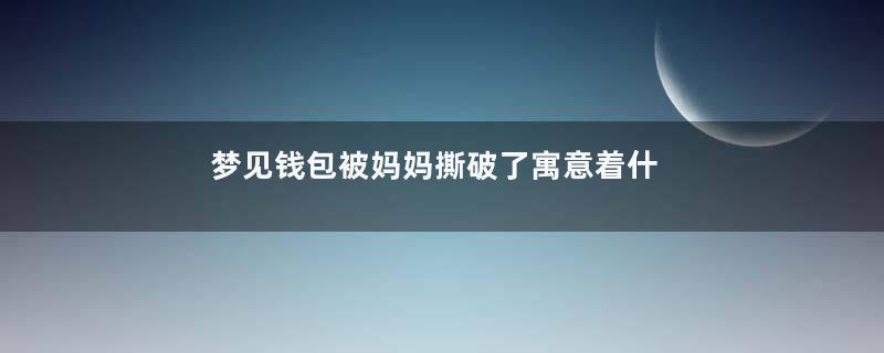 梦见钱包被妈妈撕破了寓意着什么