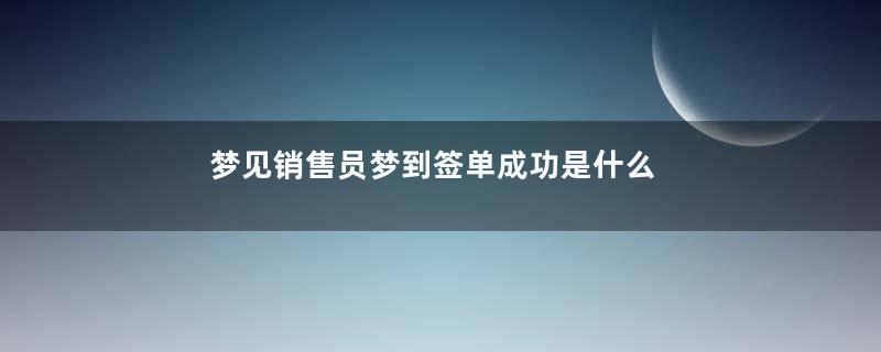 梦见销售员梦到签单成功是什么意思