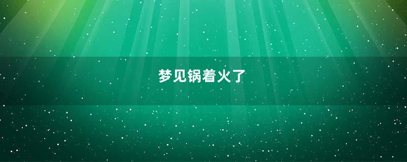 梦见锅着火了