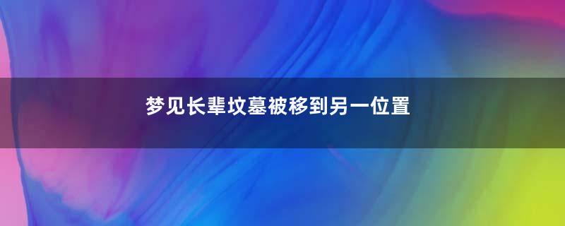梦到长辈坟墓被移到另一位置