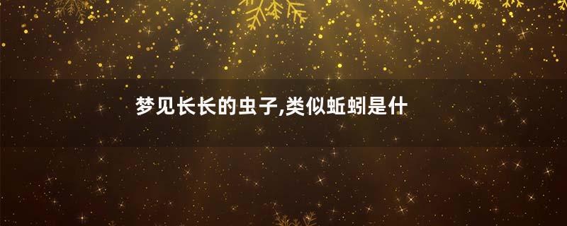 梦见长长的虫子,类似蚯蚓是什么意思