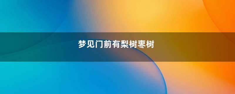 梦见门前有梨树栆树