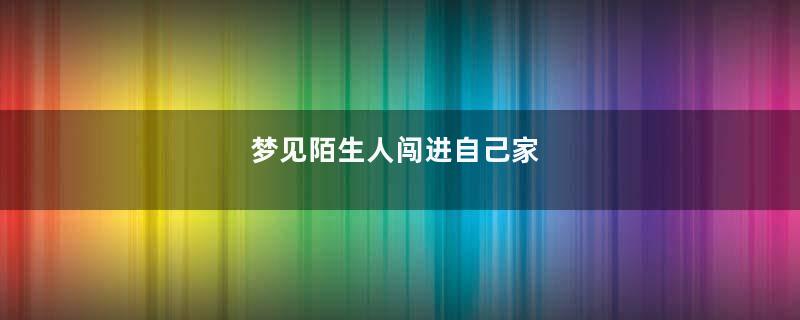 梦见陌生人闯进自己家