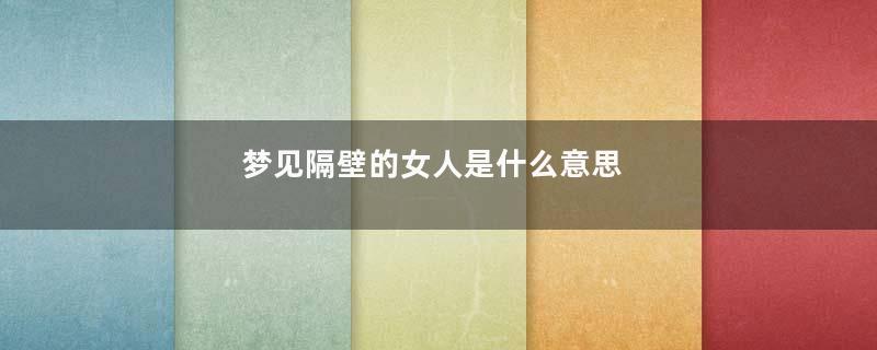 梦见隔壁的女人是什么意思