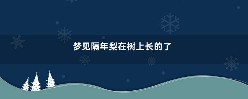 梦到隔年梨在树上长的了