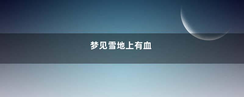 梦见雪地上有血