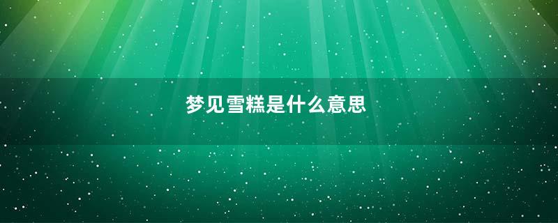 梦见雪糕是什么意思