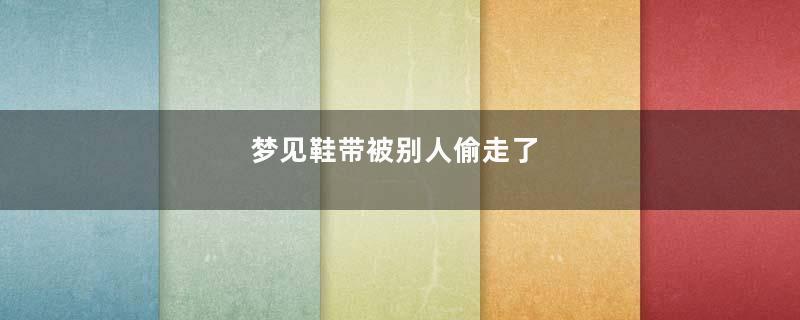 梦见鞋带被别人偷走了