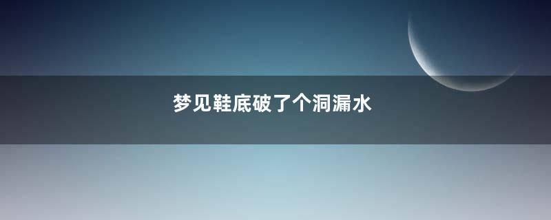 梦见鞋底破了个洞漏水