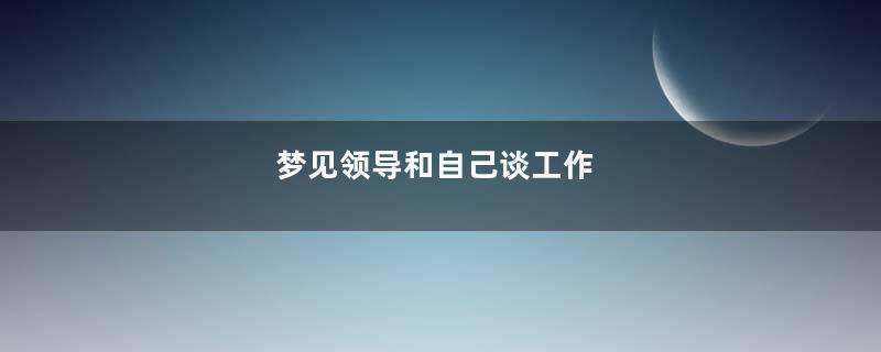 梦见领导和自己谈工作