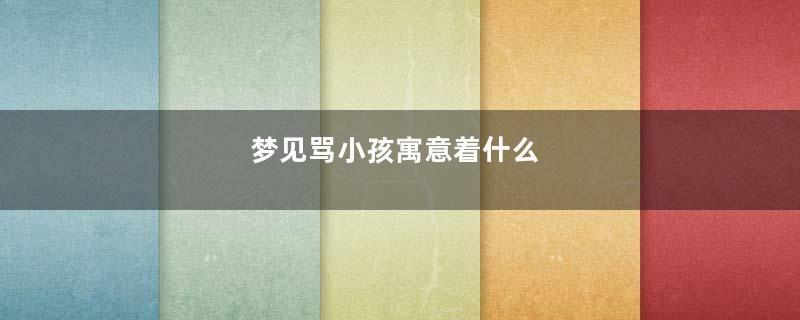梦见骂小孩寓意着什么