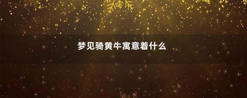 梦见骑黄牛寓意着什么