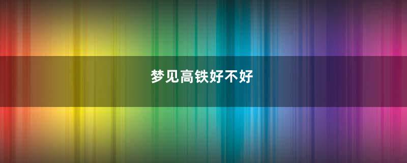 梦见高铁好不好