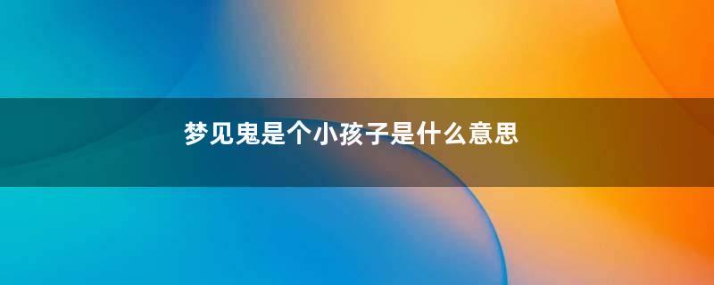 梦见鬼是个小孩子是什么意思