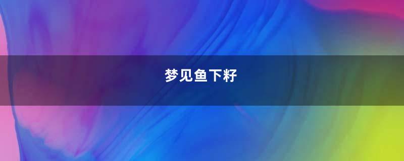 梦到鱼下籽
