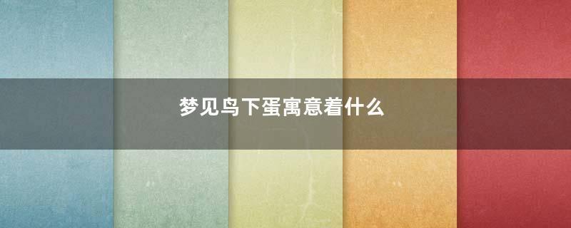 梦见鸟下蛋寓意着什么