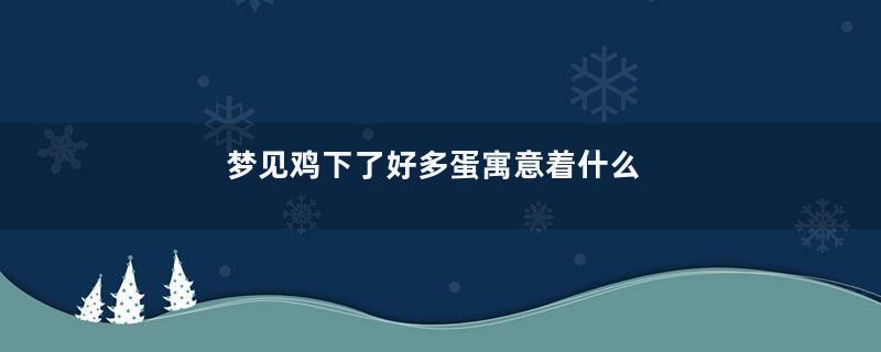 梦见鸡下了好多蛋寓意着什么
