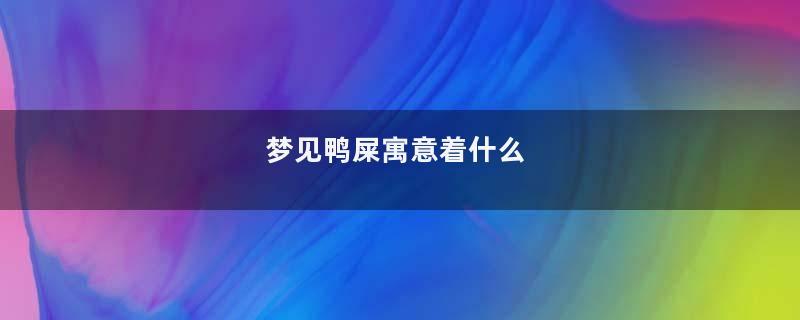 梦见鸭屎寓意着什么