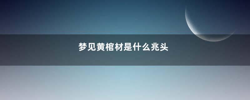 梦见黄棺材是什么兆头