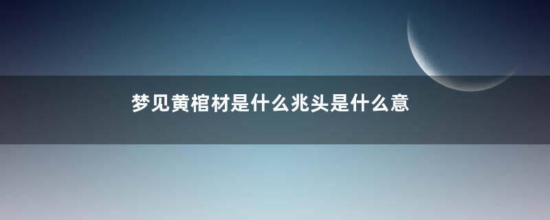 梦见黄棺材是什么兆头是什么意思