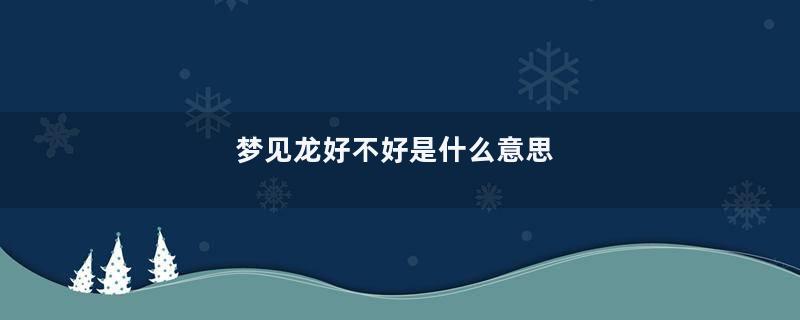 梦见龙好不好是什么意思