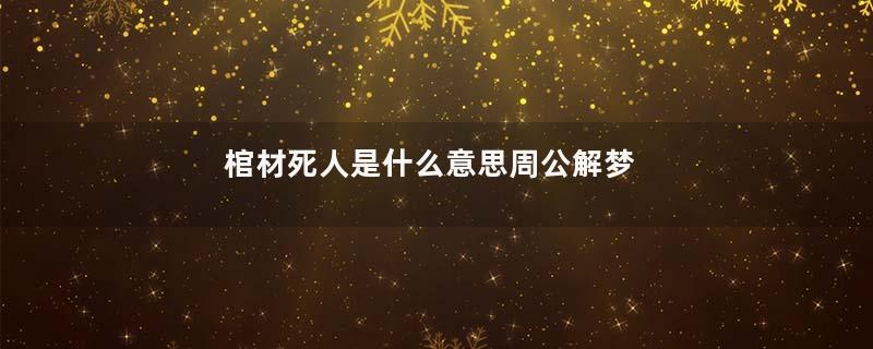 棺材死人是什么意思周公解梦