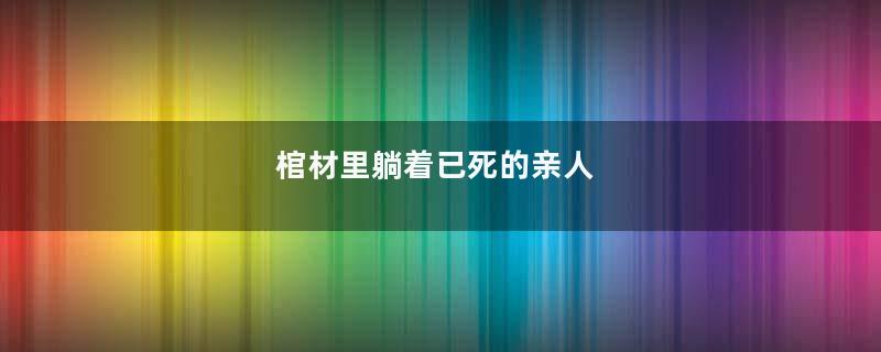 棺材里躺着已死的亲人