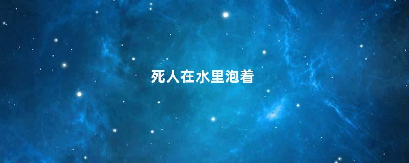 死人在水里泡着