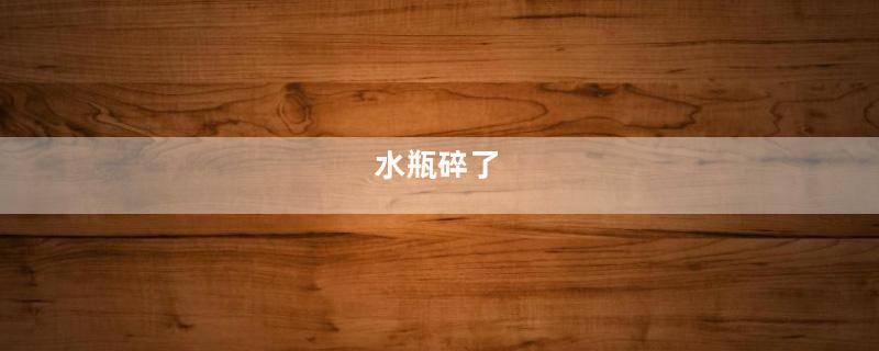 水瓶碎了