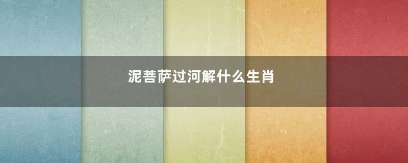 泥菩萨过河解什么生肖