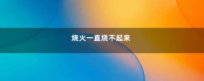 烧火一直烧不起来