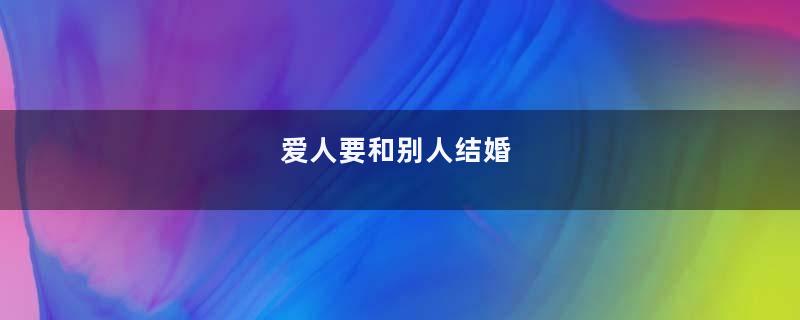 爱人要和别人结婚